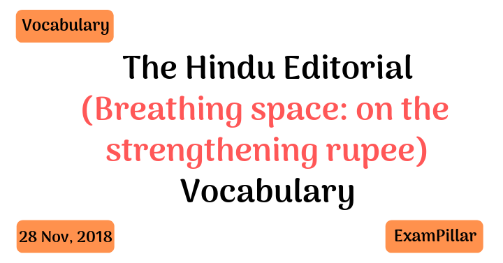 Today’s Vocabulary for The Hindu Editorial (Breathing space: on the strengthening rupee) – Nov 28, 2018