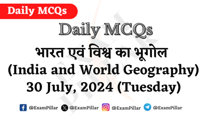 Daily MCQs - India and World Geography - 30 July 2024 (Tuesday)