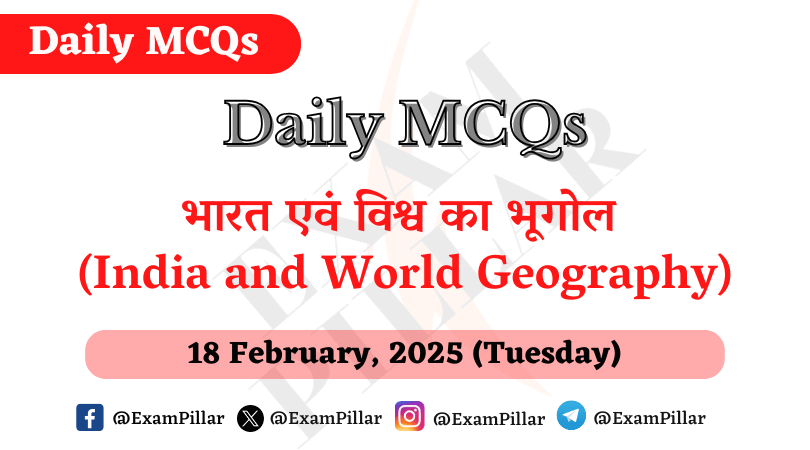 Daily MCQs - India and World Geography - 18 February, 2025 (Tuesday)